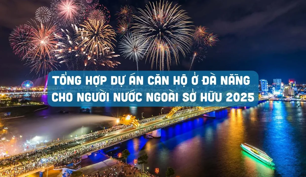 Tổng hợp dự án căn hộ ở Đà Nẵng cho người nước ngoài sở hữu 2025 Tổng Hợp Dự Án Căn Hộ Ở Đà Nẵng Cho Người Nước Ngoài Sở Hữu 2025